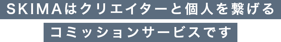 SKIMAはクリエイターと個人を繋げるコミッションサービスです