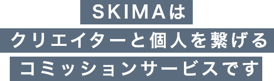 SKIMAはクリエイターと個人を繋げるコミッションサービスです