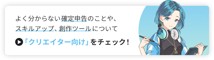 よく分からない確定申告のことや、スキルアップ、創作ツールについて>クリエイター向けをチェック！