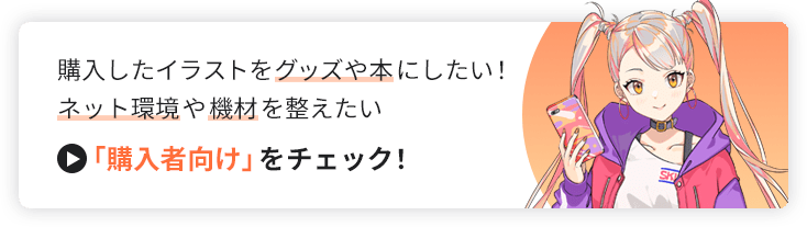 購入したイラストをグッズや本にした！ネット環境や機材を整えたい>購入者向けをチェック！